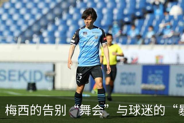 梅西的告别“舞会”与球迷的“暴风哭泣